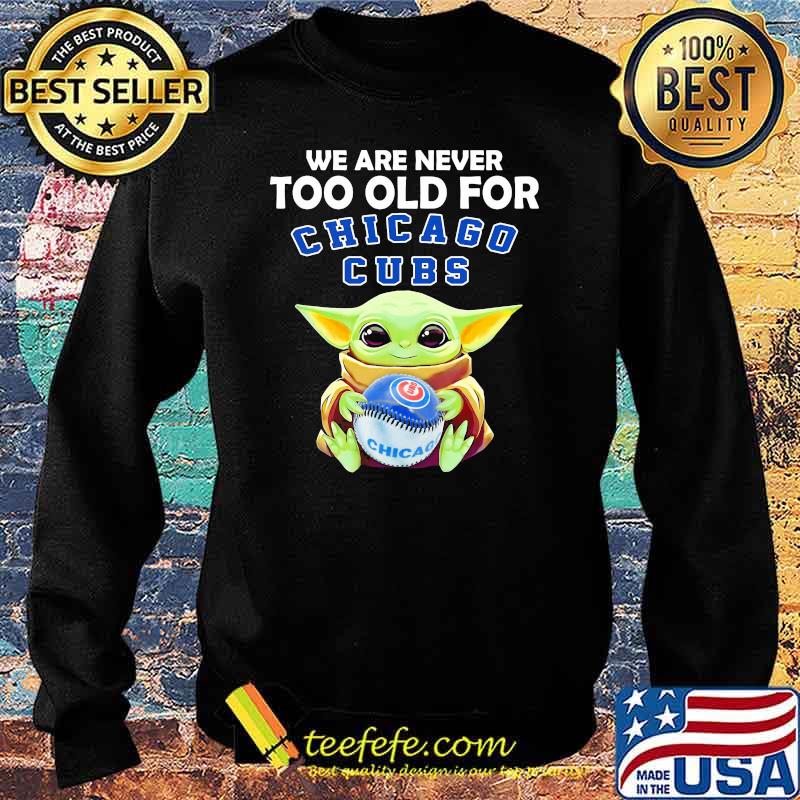 We Are Never Too Old For Chicago Cubs Baby Yoda Shirt Sweater We Are Never Too Old For Chicago Cubs Baby Yoda Shirt Sweater