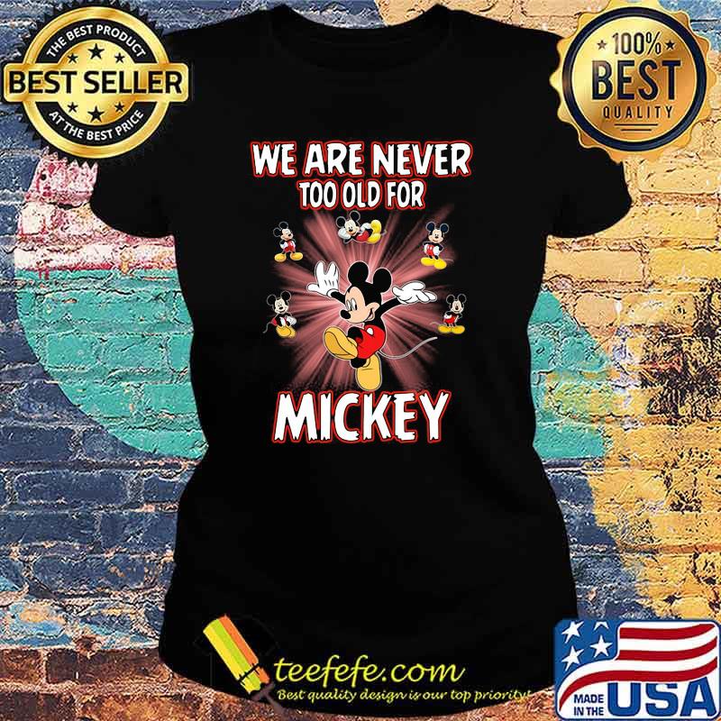 We Are Never Too Old For Mickey Disney Shirt Ladies tee We Are Never Too Old For Mickey Disney Shirt Ladies tee