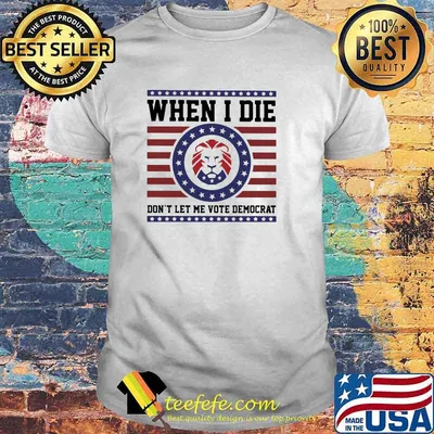 When I die don't Let Me Vote Democrat Shirt