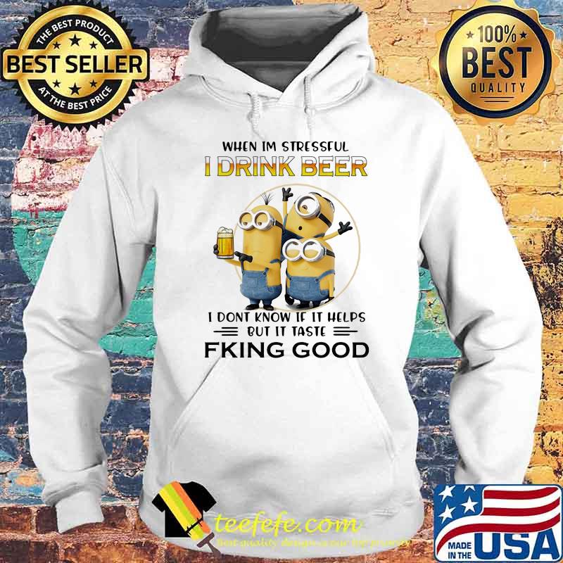 When Im Stressful I Drink Beer I Don’t Know If It Helps But It Taste Fking Good Minion Shirt Hoodie When Im Stressful I Drink Beer I Don’t Know If It Helps But It Taste Fking Good Minion Shirt Hoodie