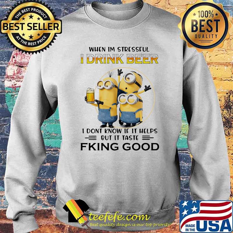 When Im Stressful I Drink Beer I Don’t Know If It Helps But It Taste Fking Good Minion Shirt Sweater When Im Stressful I Drink Beer I Don’t Know If It Helps But It Taste Fking Good Minion Shirt Sweater