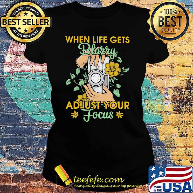 When Life Gets Blurry Adjust Your Focus Camera Flower Shirt Ladies tee When Life Gets Blurry Adjust Your Focus Camera Flower Shirt Ladies tee