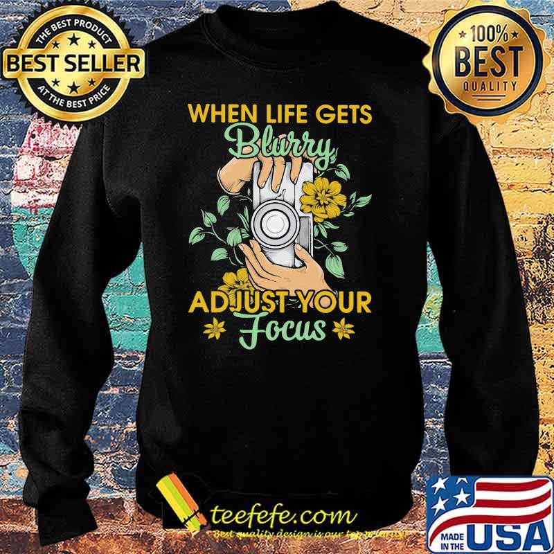 When Life Gets Blurry Adjust Your Focus Camera Flower Shirt Sweater When Life Gets Blurry Adjust Your Focus Camera Flower Shirt Sweater