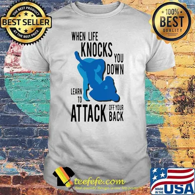 When Life Knocks You Down Learn To Attack Off Your Back Shirt