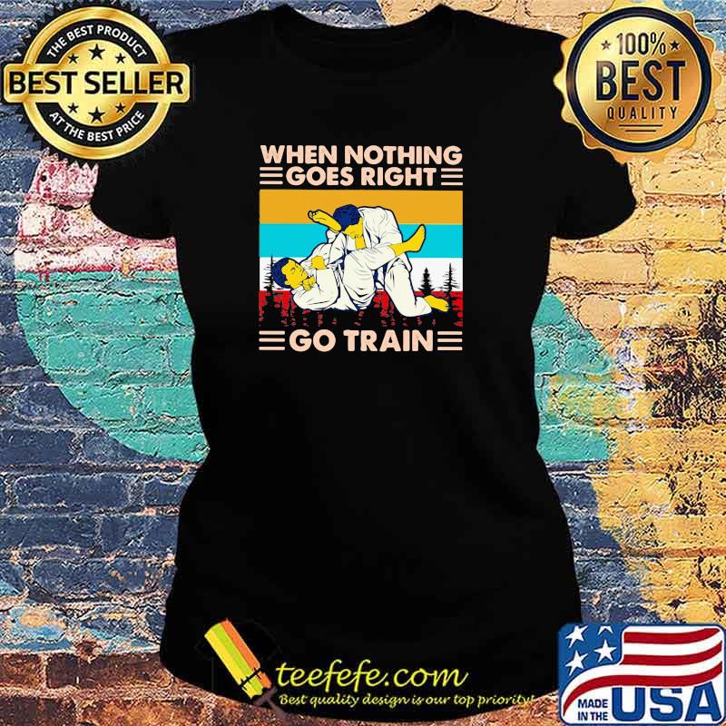 When Nothing Goes Right Go Train Jiu Jitsu Vintage Shirt Ladies tee When Nothing Goes Right Go Train Jiu Jitsu Vintage Shirt Ladies tee