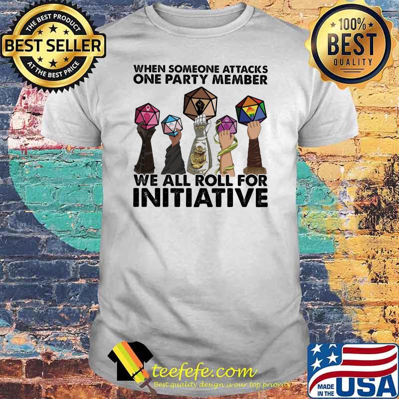 When Someone Attacks ONe Party Member We All Roll For Initiative Shirt When Someone Attacks ONe Party Member We All Roll For Initiative Shirt