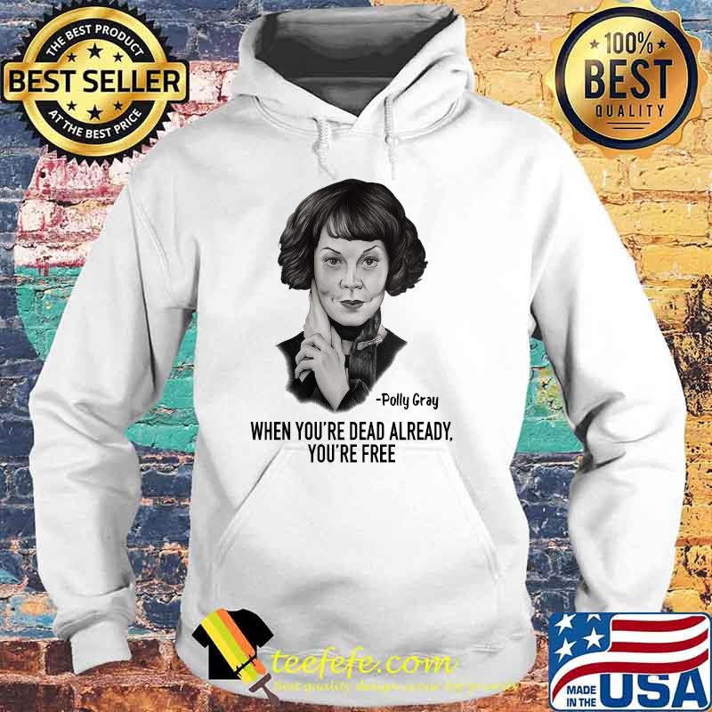 When Youre Dead Already Youre Free Quote By Polly Gray Peaky Blinders Shirt Hoodie When Youre Dead Already Youre Free Quote By Polly Gray Peaky Blinders Shirt Hoodie