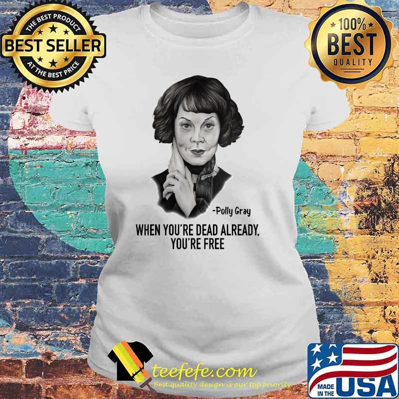 When Youre Dead Already Youre Free Quote By Polly Gray Peaky Blinders Shirt Laides tee When Youre Dead Already Youre Free Quote By Polly Gray Peaky Blinders Shirt Laides tee
