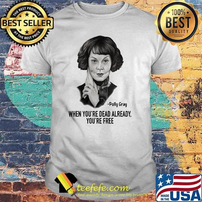 When Youre Dead Already Youre Free Quote By Polly Gray Peaky Blinders Shirt
