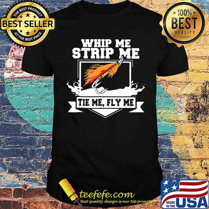 Whip Me Strip Me Tie Me Fly Me Fishing Shirt
