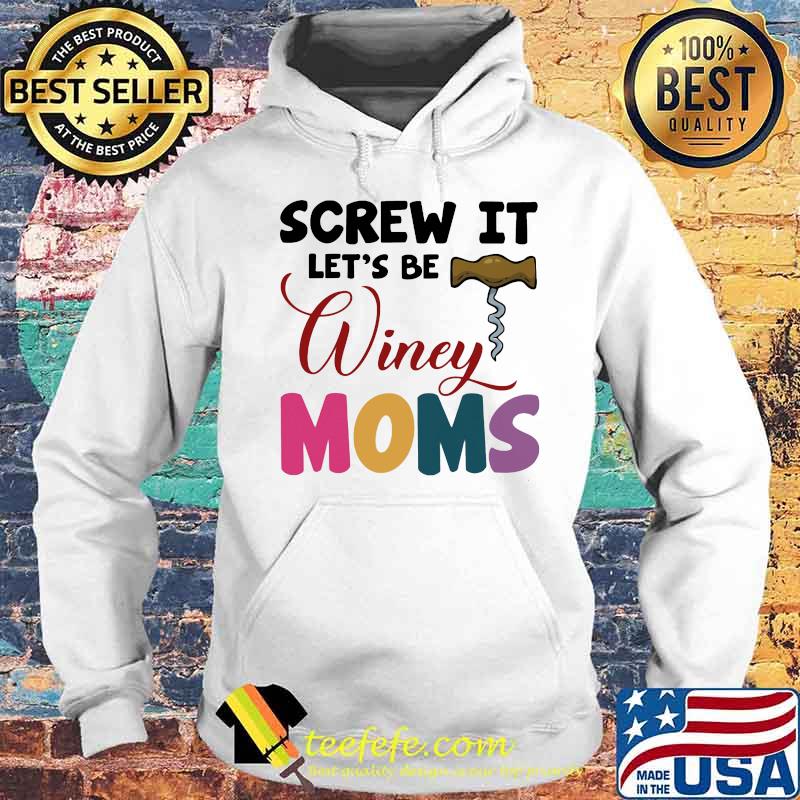 Wine Screw it Let's be winey moms Shirt Hoodie Wine Screw it Let's be winey moms Shirt Hoodie