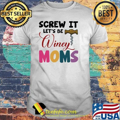 Wine Screw it Let's be winey moms Shirt