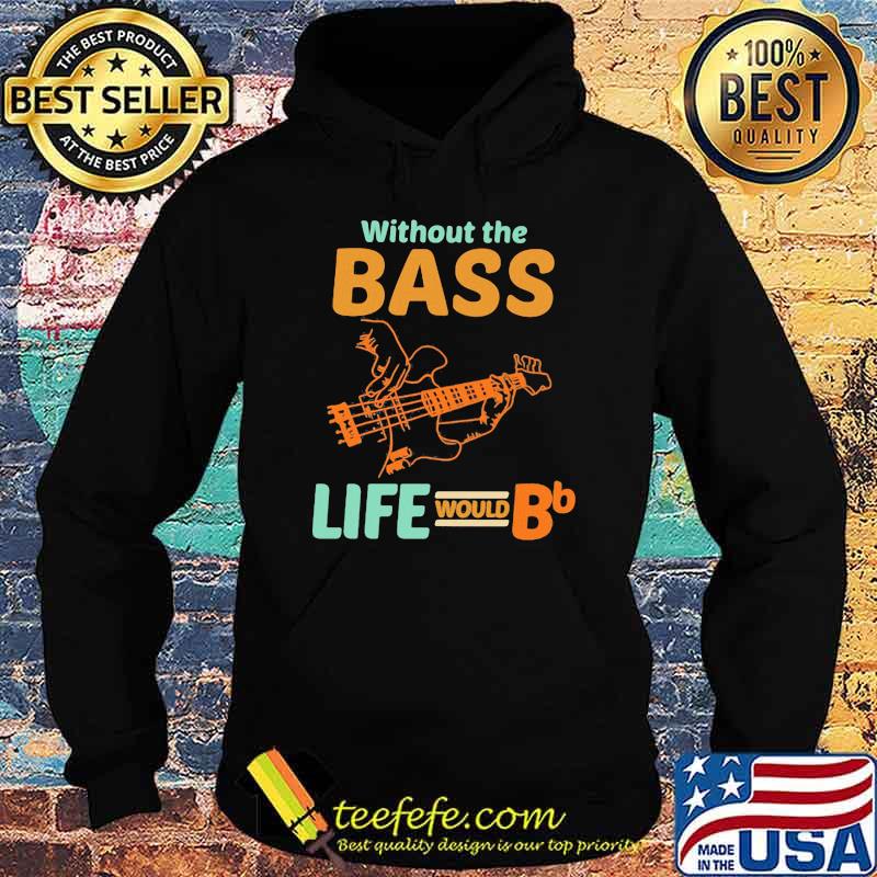 Without The Bass Life Would BB Shirt Hoodie Without The Bass Life Would BB Shirt Hoodie