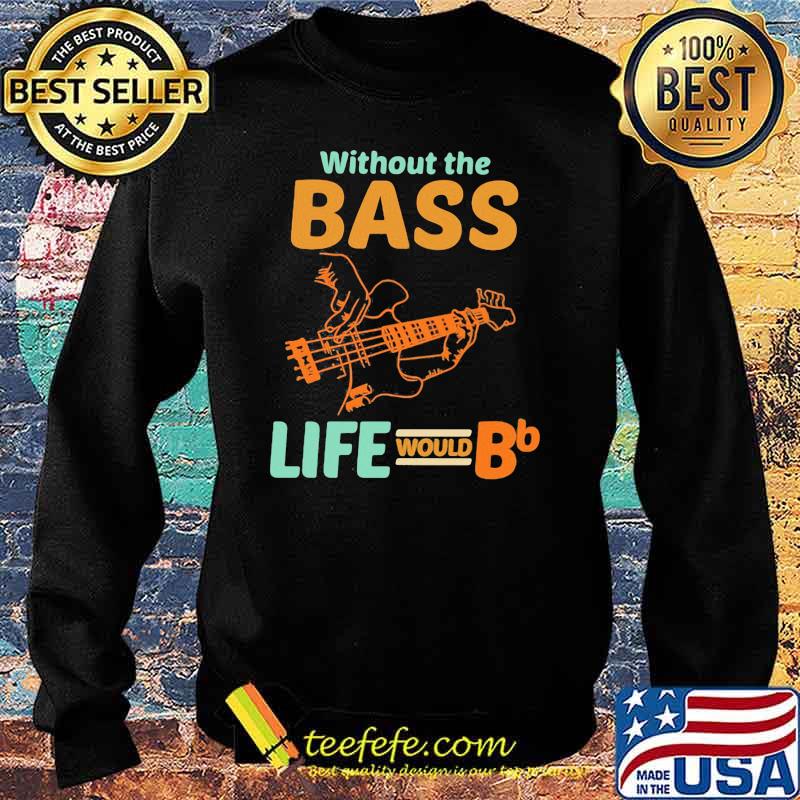 Without The Bass Life Would BB Shirt Sweater Without The Bass Life Would BB Shirt Sweater