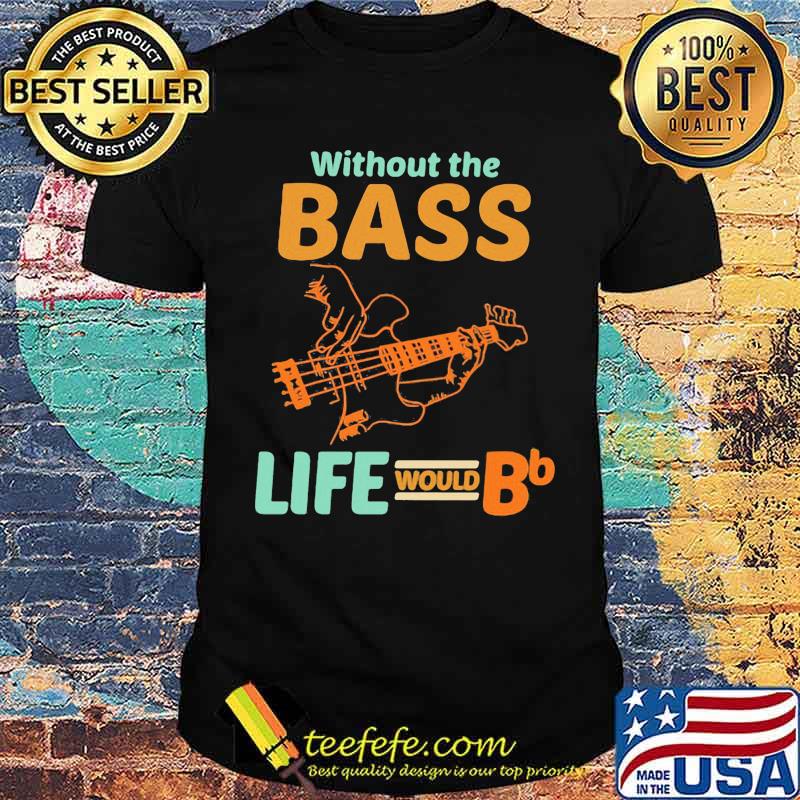 Without The Bass Life Would BB Shirt Without The Bass Life Would BB Shirt