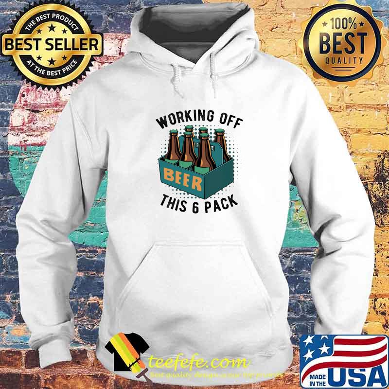 Working Off This 6 Pick Beer Shirt Hoodie Working Off This 6 Pick Beer Shirt Hoodie