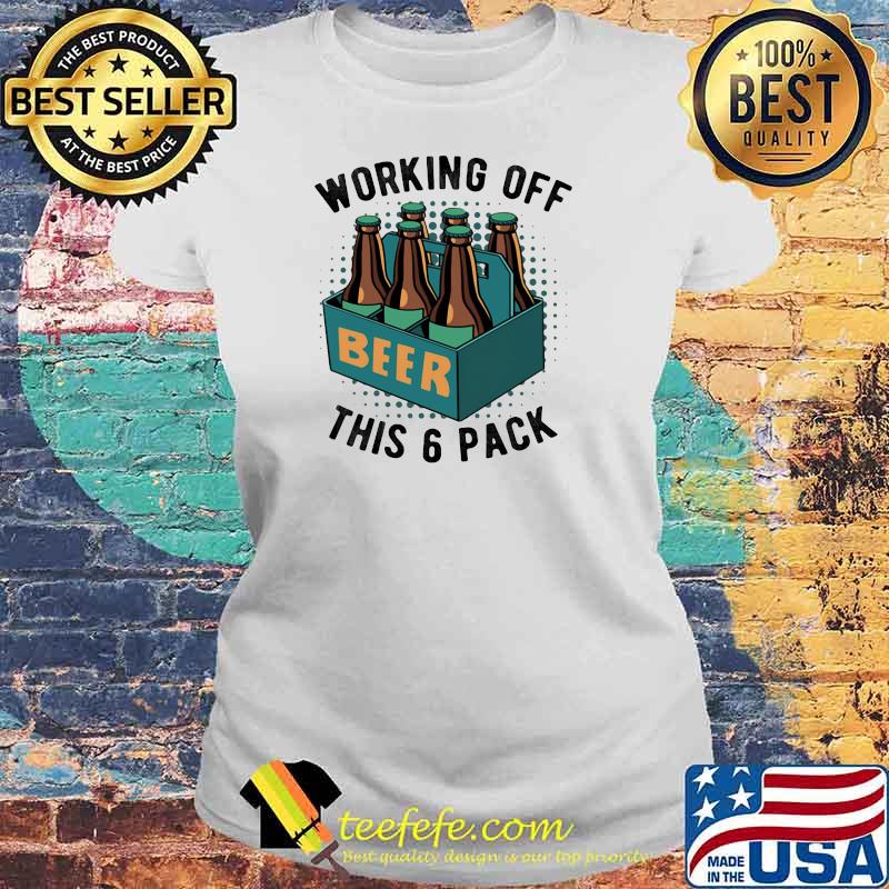 Working Off This 6 Pick Beer Shirt Laides tee Working Off This 6 Pick Beer Shirt Laides tee