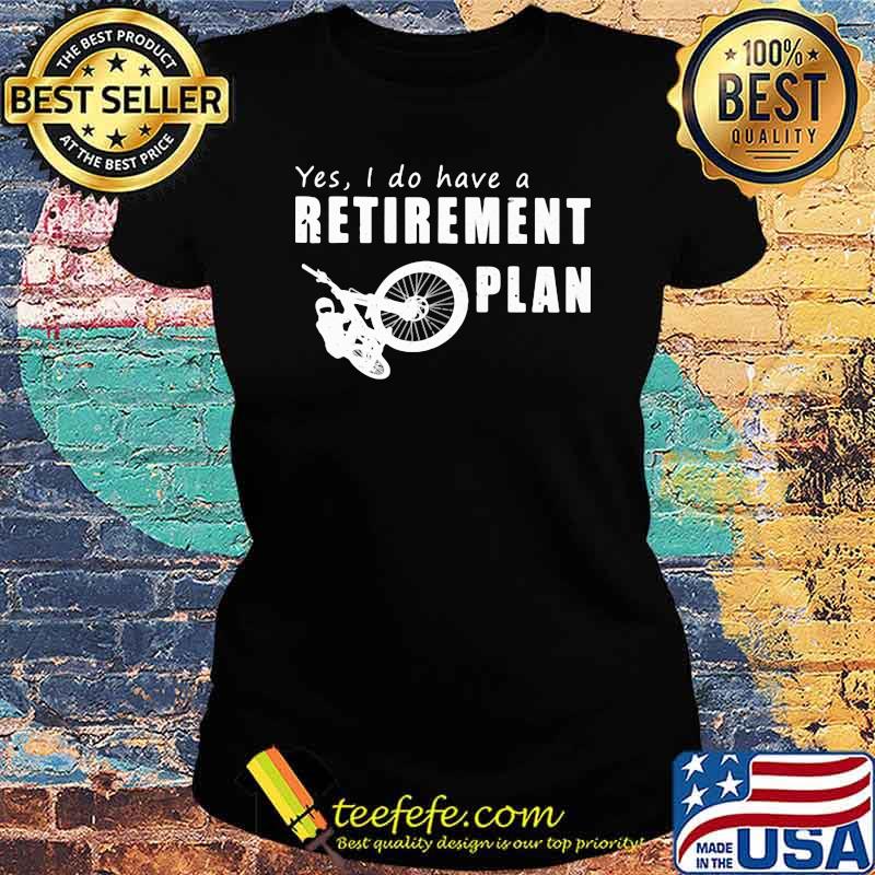 Yes I Do Have A Retirement Plan Bike Shirt Ladies tee Yes I Do Have A Retirement Plan Bike Shirt Ladies tee