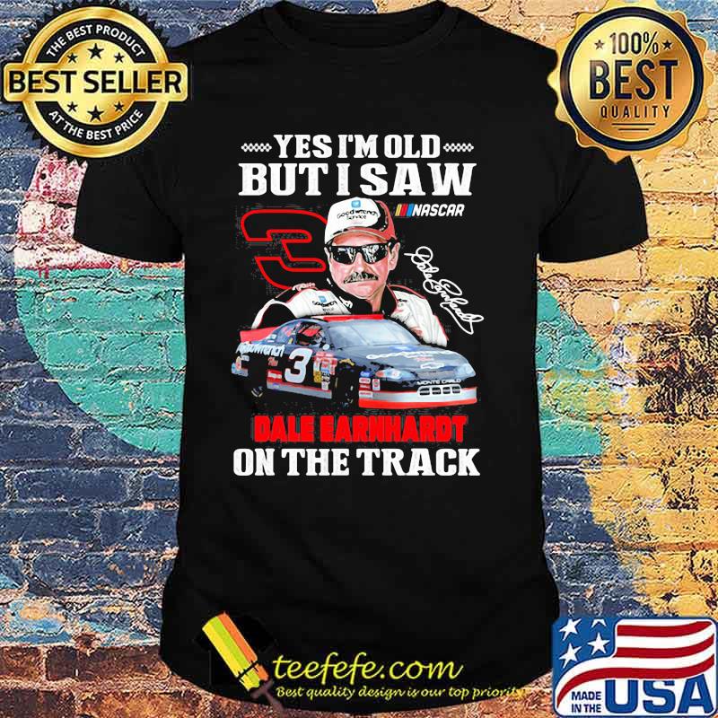 Yes I’m Old But I Saw Dale Earnhardt On The Track Signature Shirt Yes I’m Old But I Saw Dale Earnhardt On The Track Signature Shirt