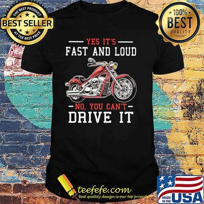 Yes It's Fast And Loud No You Can't Drive It Motocycle Shirt