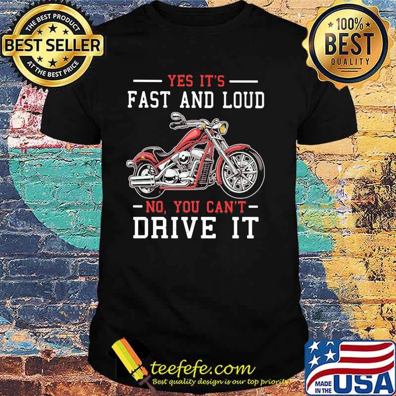 Yes It's Fast And Loud No You Can't Drive It Motocycle Shirt