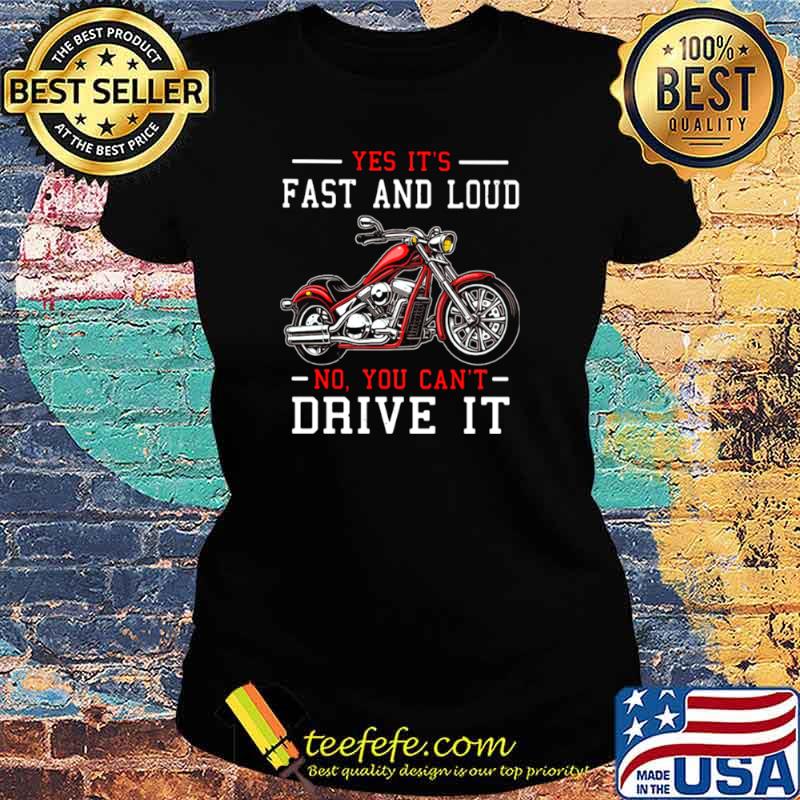 Yes It’s Fast And Loud No You Can’t Drive It Motocycle Shirt Ladies tee Yes It’s Fast And Loud No You Can’t Drive It Motocycle Shirt Ladies tee
