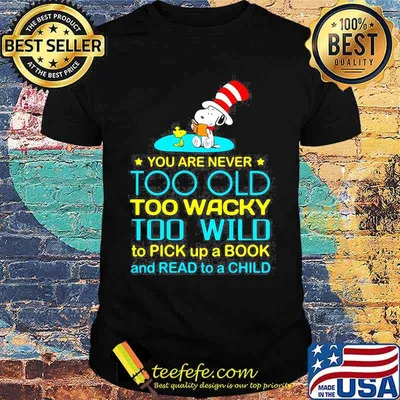 You Are Never To Old Too Wacky Too Wild To Pick Up A Book And Read To A Child Snoopy Dr Seuss Shirt