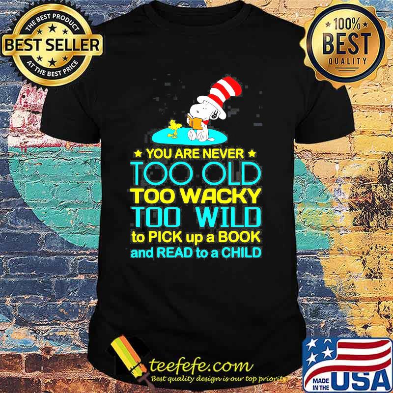 You Are Never Too Old Too Wacky Too Wild To Pick Up A Book And Read To A Child Snoopy With Woodstock Dr Seuss Shirt