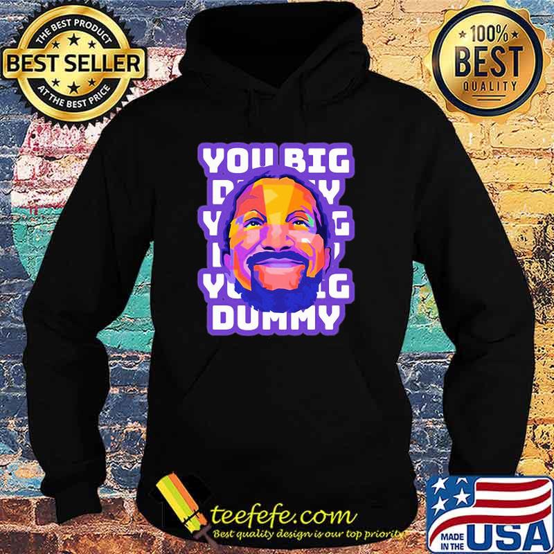 You Big Dummy Shirt Hoodie You Big Dummy Shirt Hoodie
