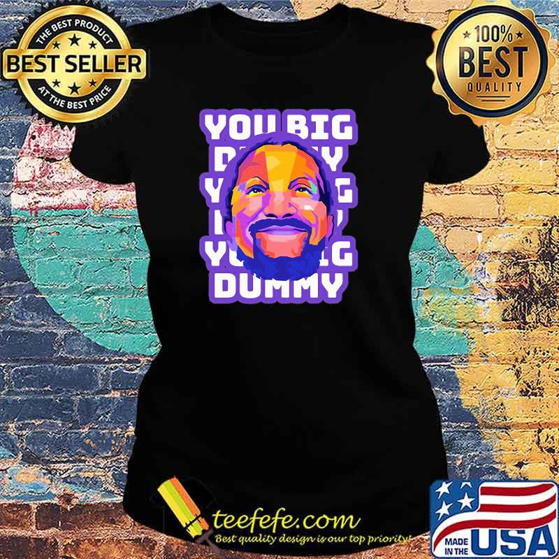 You Big Dummy Shirt Ladies tee You Big Dummy Shirt Ladies tee