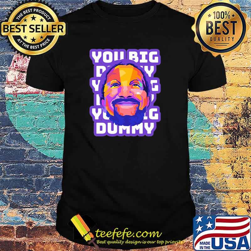 You Big Dummy Shirt You Big Dummy Shirt