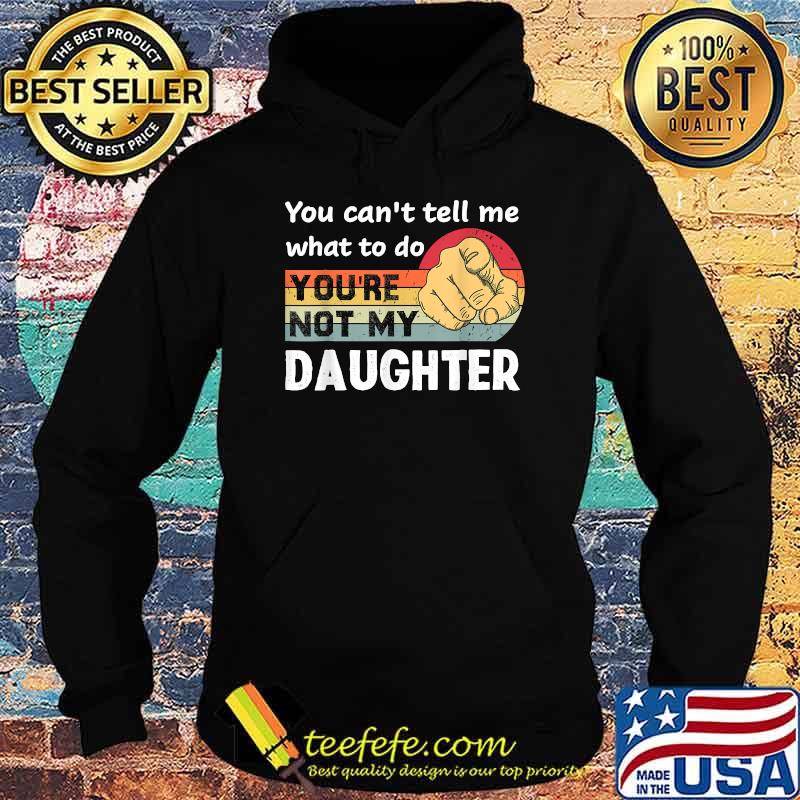 You Can't Tell Me What To Do You're Not My Daughter Vintage Shirt Hoodie You Can't Tell Me What To Do You're Not My Daughter Vintage Shirt Hoodie