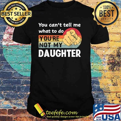 You Can't Tell Me What To Do You're Not My Daughter Vintage Shirt