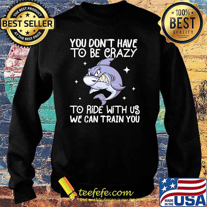 You Don't Have To Be Crazy To Ride With Us We an TRain You Shark Shirt Sweater You Don't Have To Be Crazy To Ride With Us We an TRain You Shark Shirt Sweater
