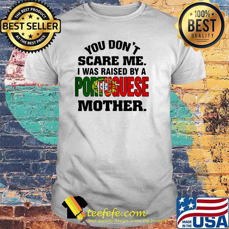 You Don't Scare Me I Was Raised By a Portuguese Mother Shirt