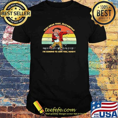 You Hear That Elizabeth Im Coming To Join You Honey Vintage Shirt