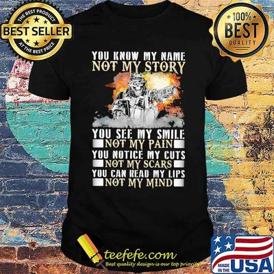 You Know My Name Not My Story You See My Smile Not My Pain You Notice My Cuts Not My Scars You Can Read My Lips Not My Mind Shirt