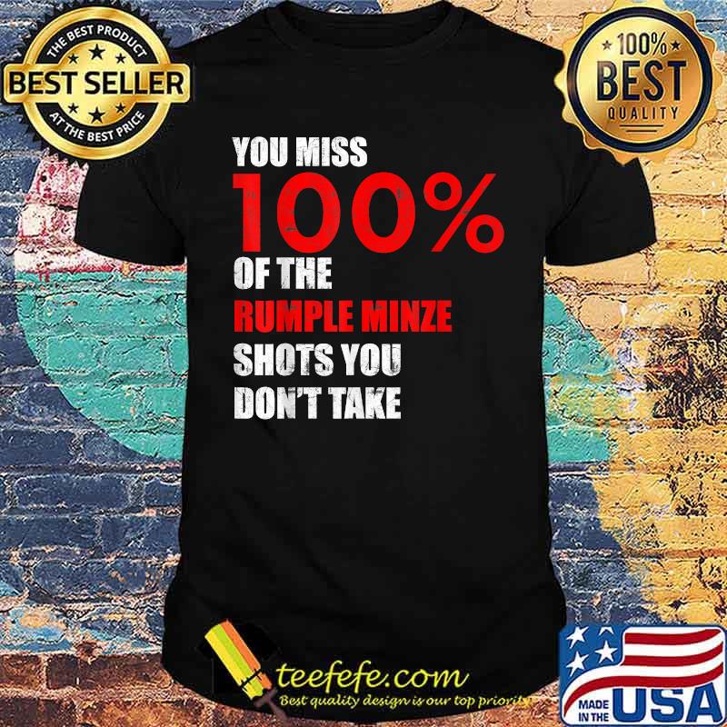 You Miss 100 Percent Of The Rumple Minze Shots You Don't Take Shirt