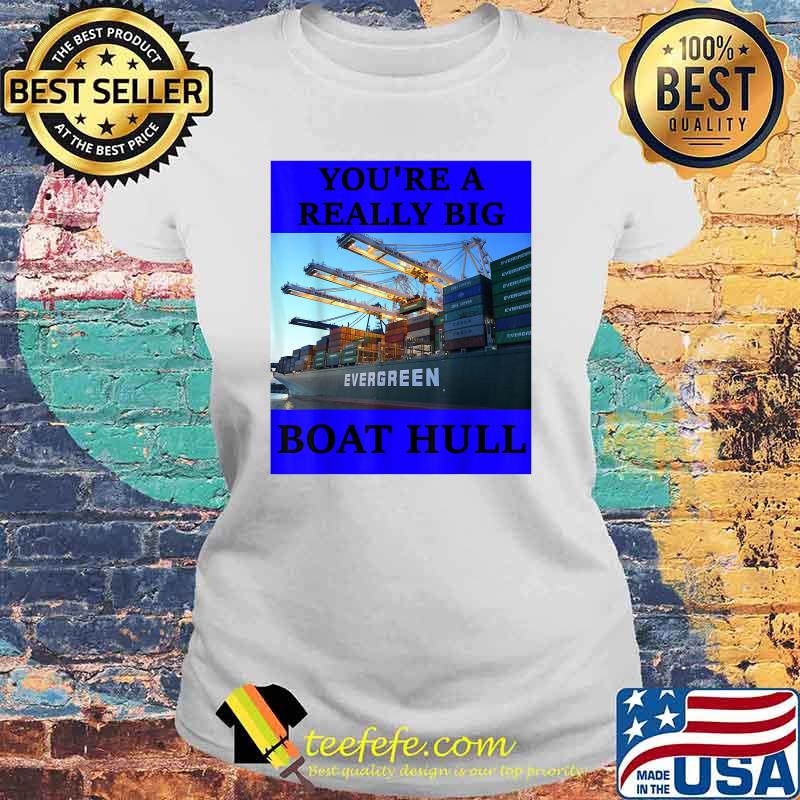 YOU'RE A REALLY BIG BOAT HULL Awesome Shirt Laides tee YOU'RE A REALLY BIG BOAT HULL Awesome Shirt Laides tee