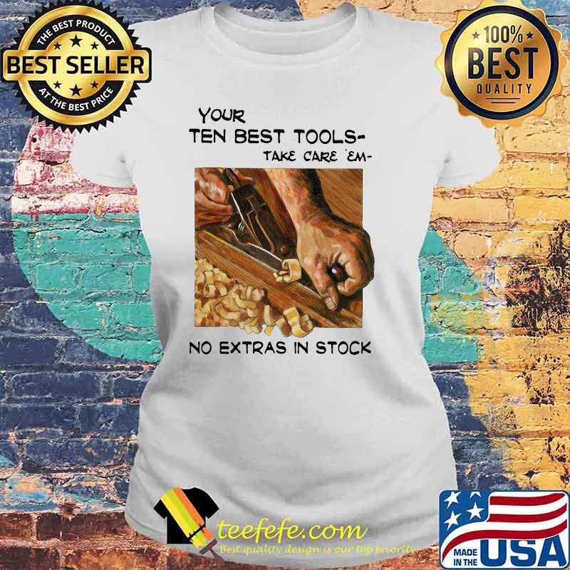 Your Ten Best Tools Take Care Em No Extras In Stock Shirt Laides tee Your Ten Best Tools Take Care Em No Extras In Stock Shirt Laides tee