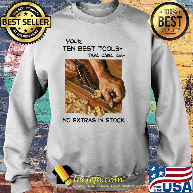 Your Ten Best Tools Take Care Em No Extras In Stock Shirt Sweater Your Ten Best Tools Take Care Em No Extras In Stock Shirt Sweater