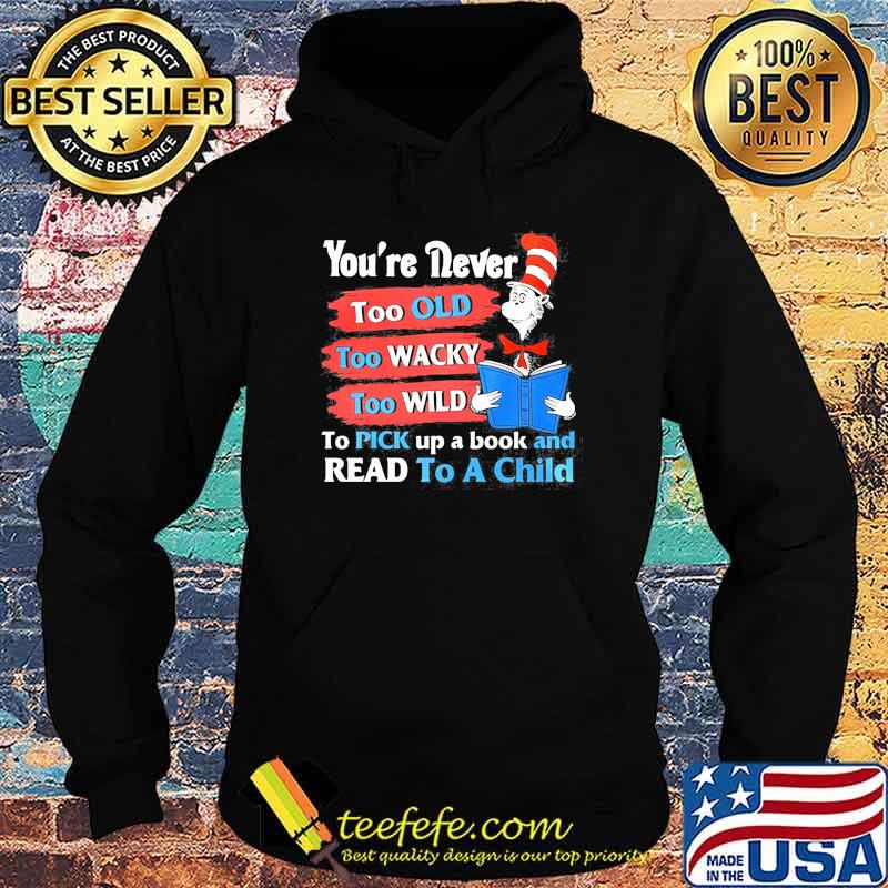 Youre Never Too Old Too Wacky Too Wild To Pick Up A Book And Read To A Child Dr Seuss Shirt Hoodie Youre Never Too Old Too Wacky Too Wild To Pick Up A Book And Read To A Child Dr Seuss Shirt Hoodie