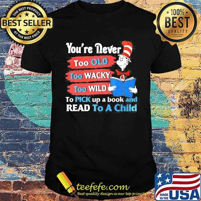 Youre Never Too Old Too Wacky Too Wild To Pick Up A Book And Read To A Child Dr Seuss Shirt