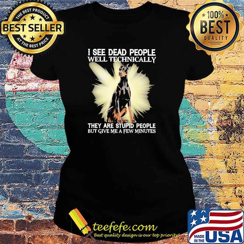 I See Dead People Well Technically They Are Stupid People But Give Me A Few Minutes Dog Shirt Ladies tee I See Dead People Well Technically They Are Stupid People But Give Me A Few Minutes Dog Shirt Ladies tee