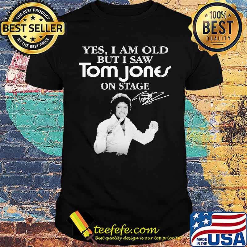 Yes I Am Old But I Saw Tom Jones On Stage Signature Shirt