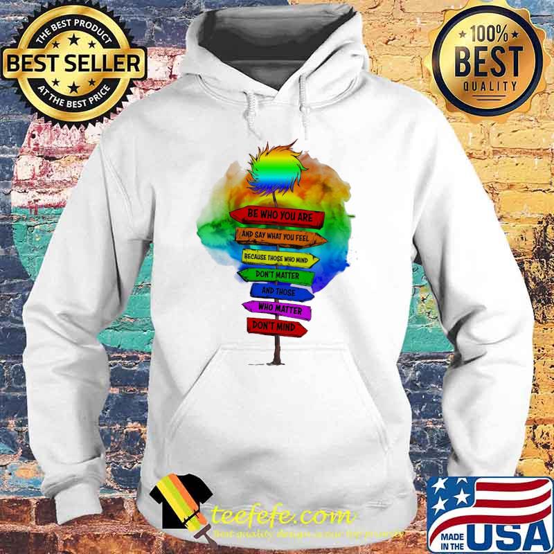 Be Who You Are And Say What You Feel Because Those Who Mind Don't Matter And Those Who Matter Don't Mind LGBT Shirt Hoodie Be Who You Are And Say What You Feel Because Those Who Mind Don't Matter And Those Who Matter Don't Mind LGBT Shirt Hoodie