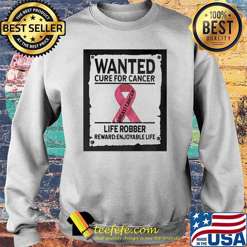 Wanted Cure For Cancer Life Robber Reward Enjoyable Life Shirt Sweater Wanted Cure For Cancer Life Robber Reward Enjoyable Life Shirt Sweater