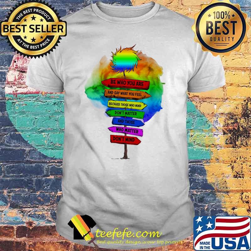 Be Who You Are And Say What You Feel Because Those Who Mind Don't Matter And Those Who Matter Don't Mind LGBT Shirt Be Who You Are And Say What You Feel Because Those Who Mind Don't Matter And Those Who Matter Don't Mind LGBT Shirt