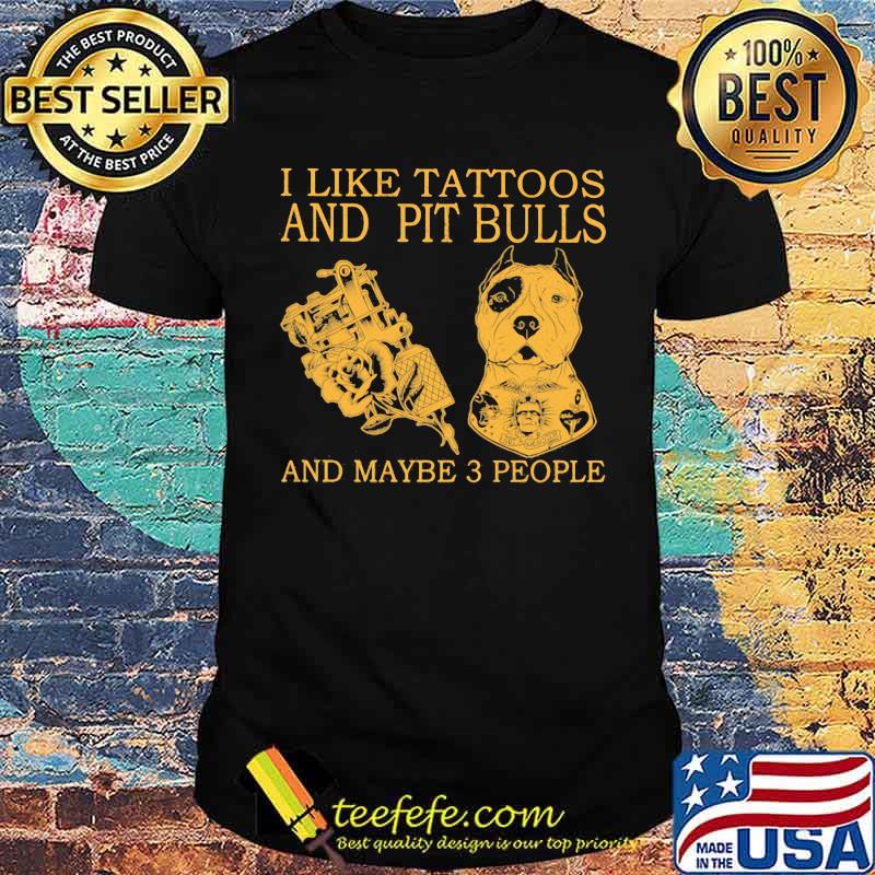 I Like Tattoos And Pit Bulls And Maybe 3 People Shirt I Like Tattoos And Pit Bulls And Maybe 3 People Shirt