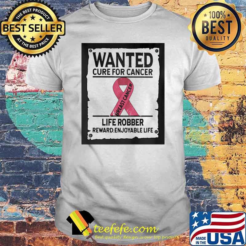 Wanted Cure For Cancer Life Robber Reward Enjoyable Life Shirt Wanted Cure For Cancer Life Robber Reward Enjoyable Life Shirt